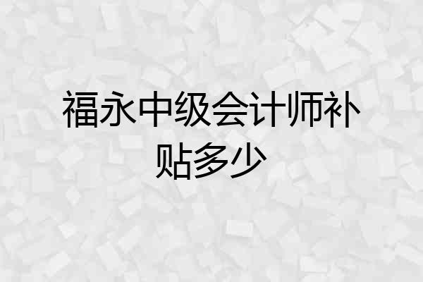 福永中级会计师补贴多少