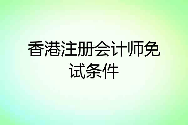 香港注册会计师免试条件