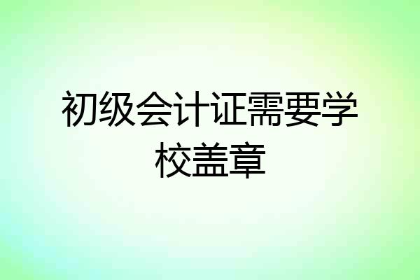 初级会计证需要学校盖章