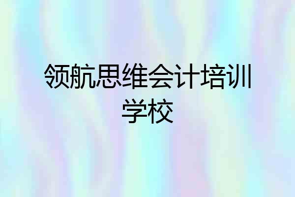 领航思维会计培训学校