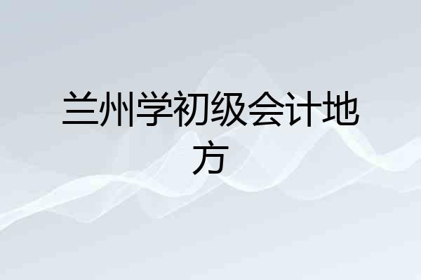 兰州学初级会计地方