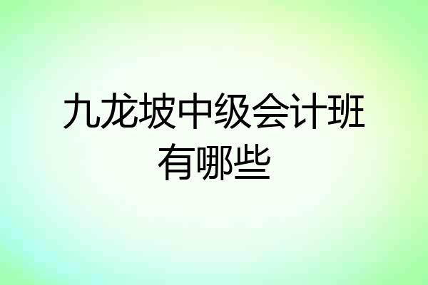 九龙坡中级会计班有哪些