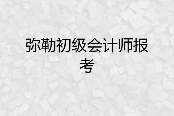 弥勒初级会计师报考