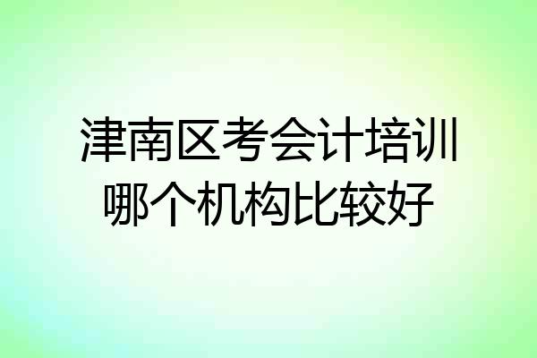 津南区考会计培训哪个机构比较好
