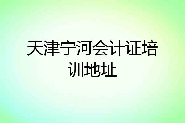 天津宁河会计证培训地址