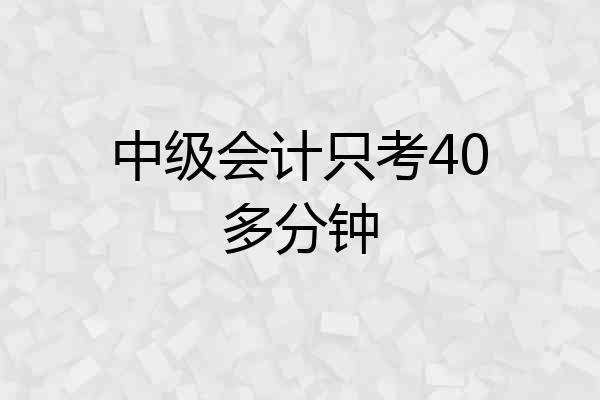 中级会计只考40多分钟