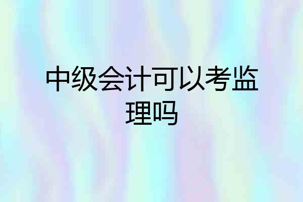 中级会计可以考监理吗