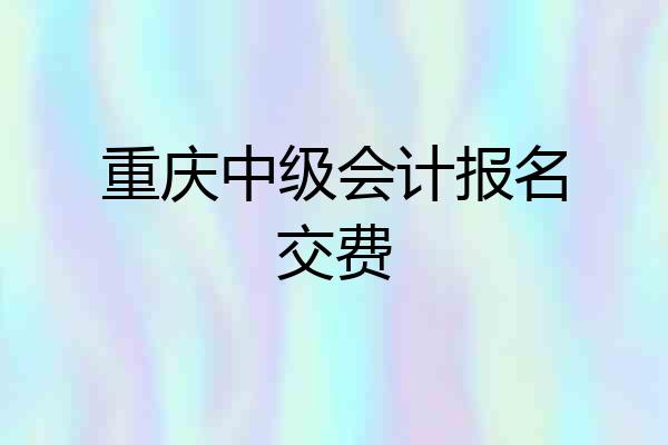 重庆中级会计报名交费
