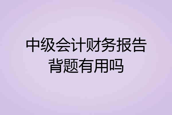 中级会计财务报告背题有用吗