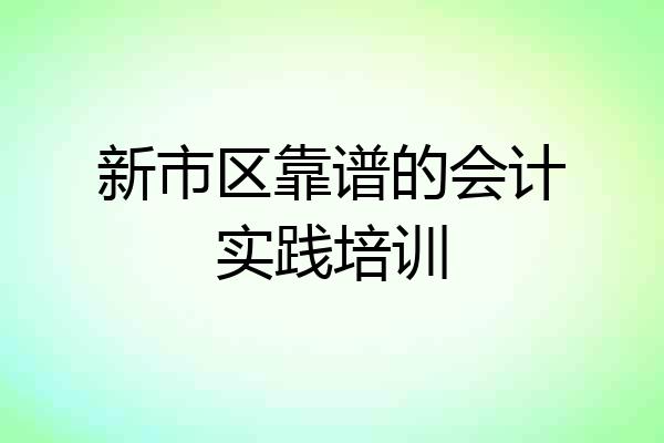 新市区靠谱的会计实践培训