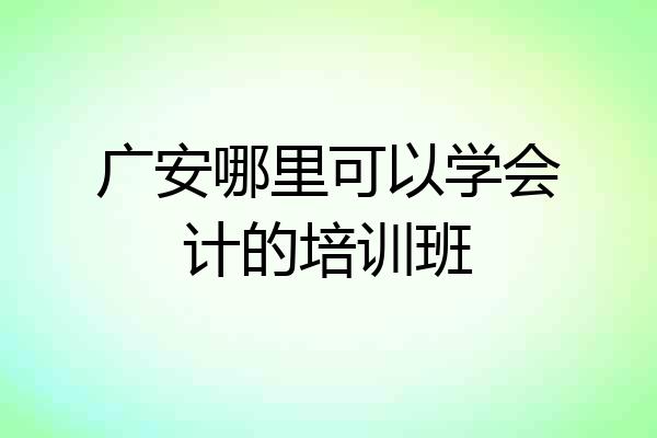 广安哪里可以学会计的培训班