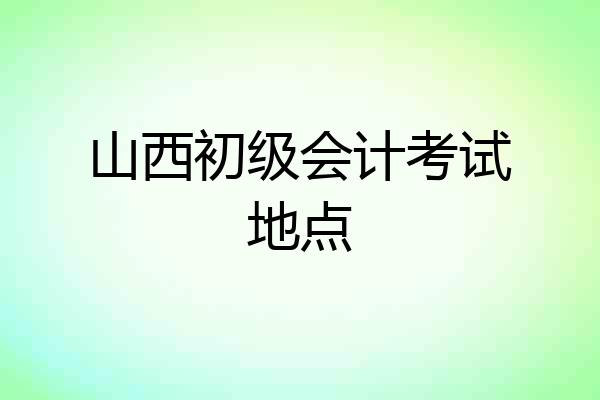 山西初级会计考试地点