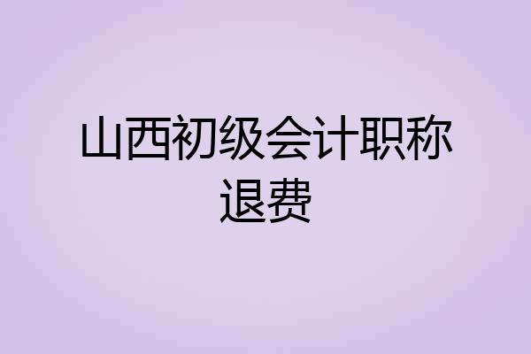 山西初级会计职称退费