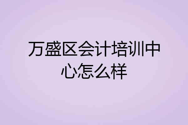 万盛区会计培训中心怎么样