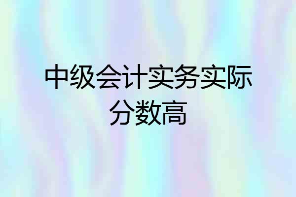 中级会计实务实际分数高