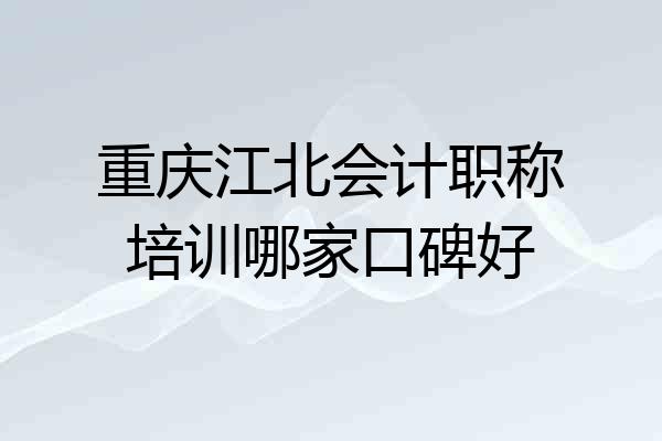 重庆江北会计职称培训哪家口碑好