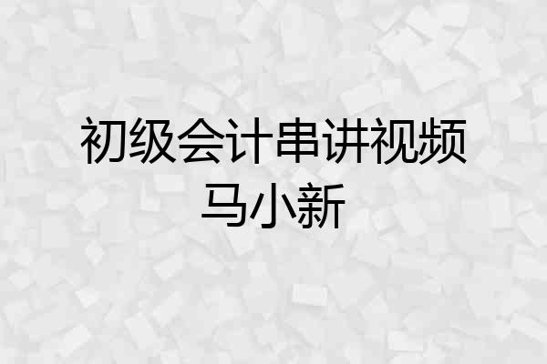初级会计串讲视频马小新