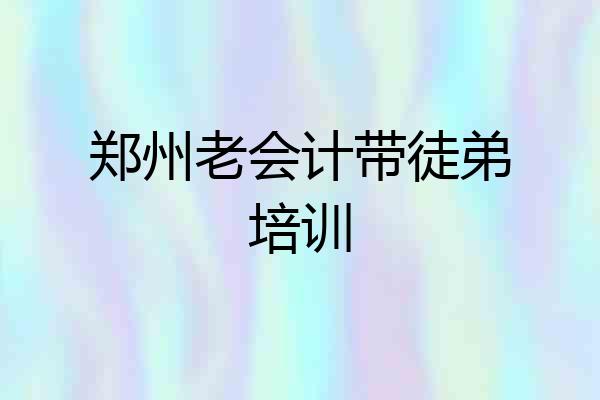 郑州老会计带徒弟培训
