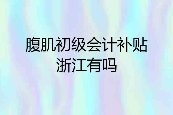 腹肌初级会计补贴浙江有吗