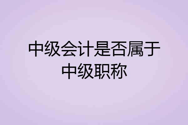 中级会计是否属于中级职称