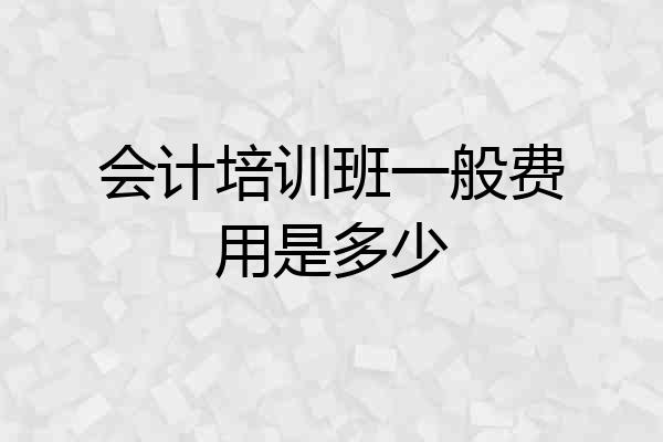 会计培训班一般费用是多少
