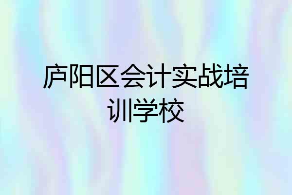 庐阳区会计实战培训学校