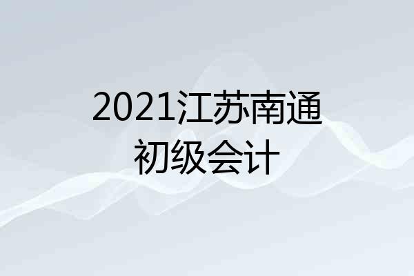 2021江苏南通初级会计