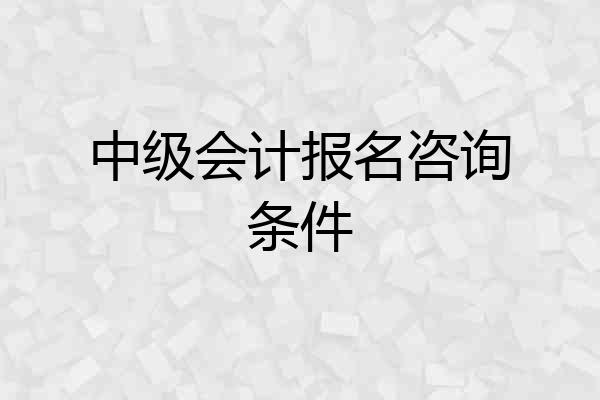 中级会计报名咨询条件