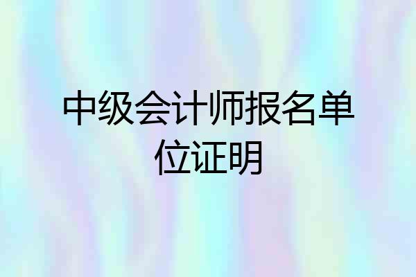 中级会计师报名单位证明