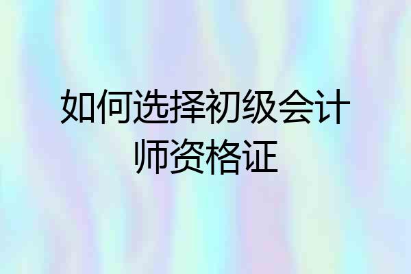 如何选择初级会计师资格证