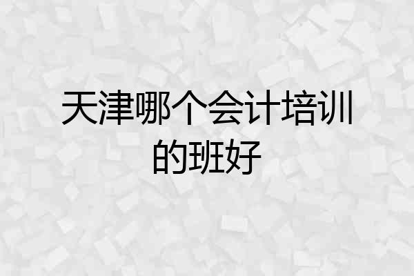 天津哪个会计培训的班好
