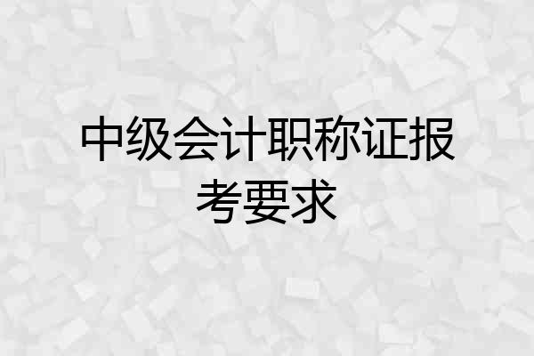 中级会计职称证报考要求