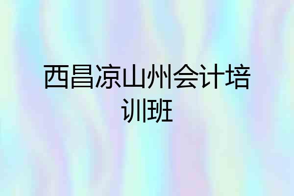 西昌凉山州会计培训班