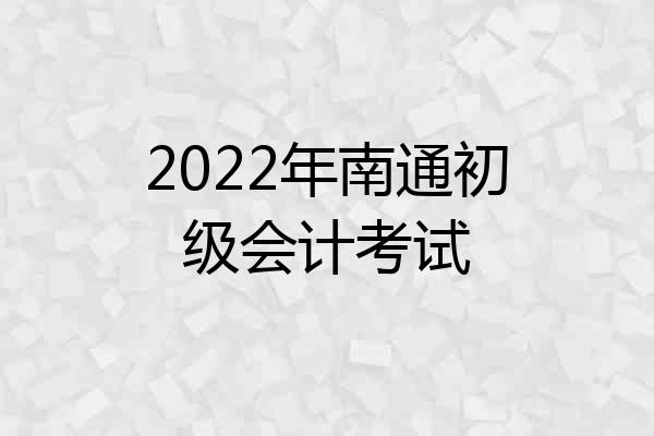 2022年南通初级会计考试