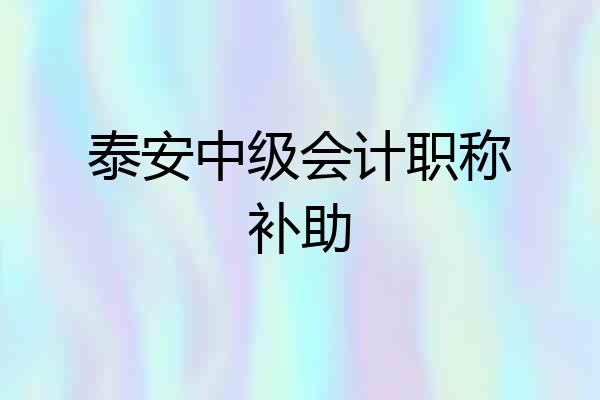 泰安中级会计职称补助