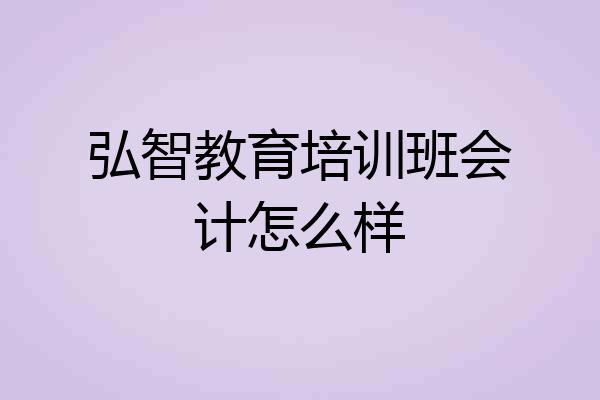 弘智教育培训班会计怎么样