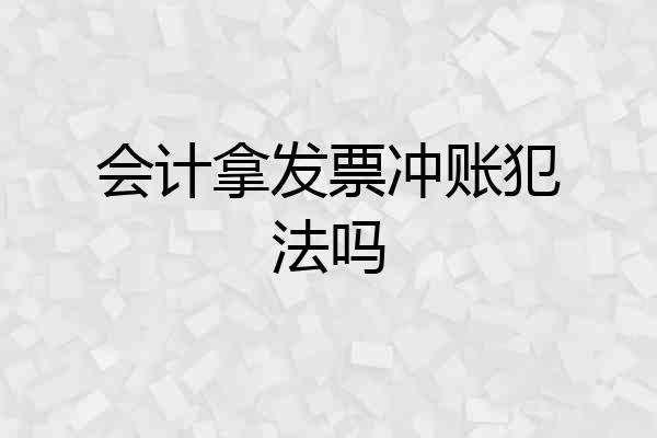 会计拿发票冲账犯法吗