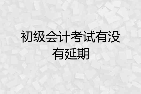 初级会计考试有没有延期