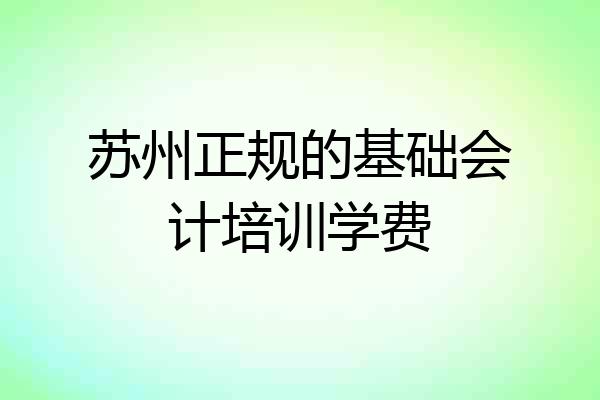 苏州正规的基础会计培训学费