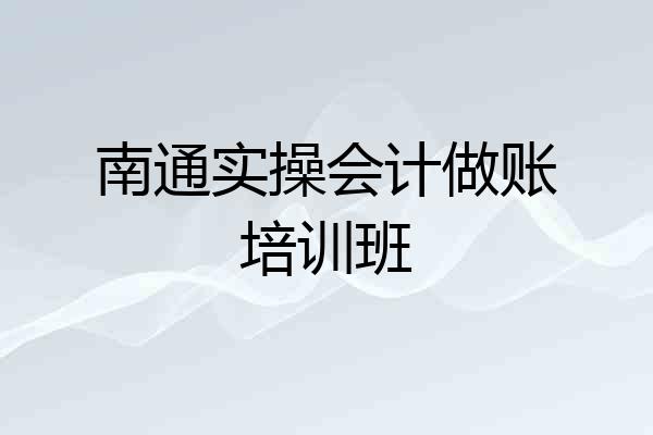 南通实操会计做账培训班
