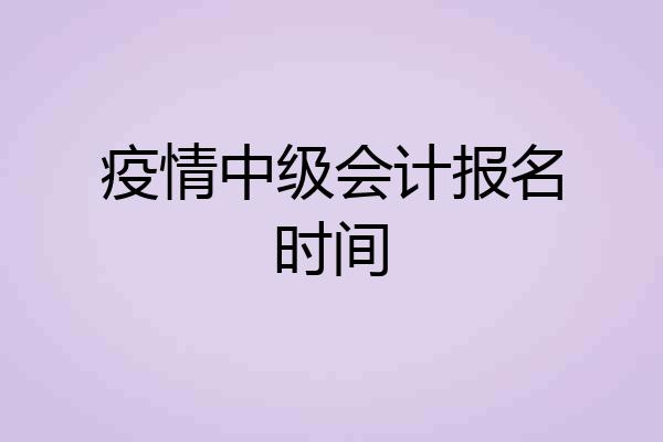 疫情中级会计报名时间