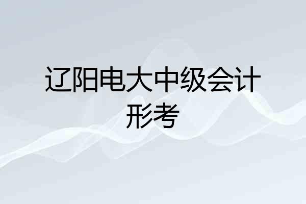 辽阳电大中级会计形考
