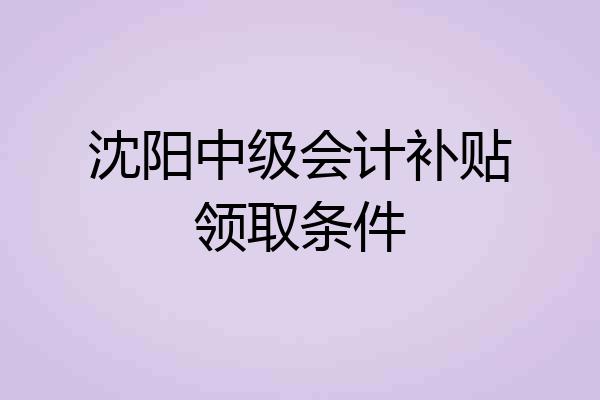 沈阳中级会计补贴领取条件
