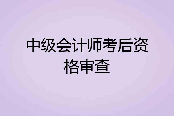 中级会计师考后资格审查