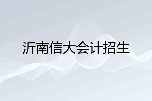 沂南信大会计招生