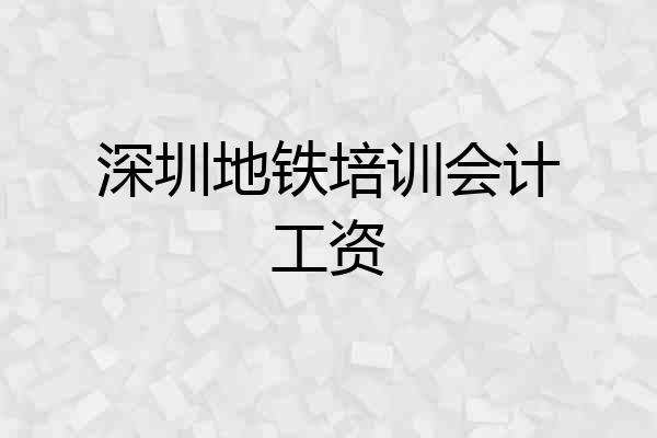 深圳地铁培训会计工资