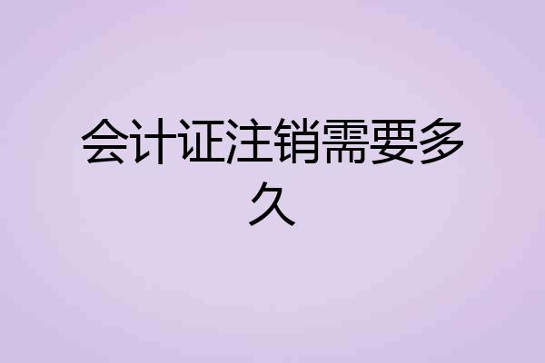 会计证注销需要多久