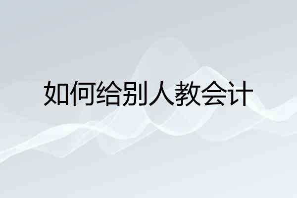 如何给别人教会计