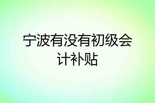 宁波有没有初级会计补贴