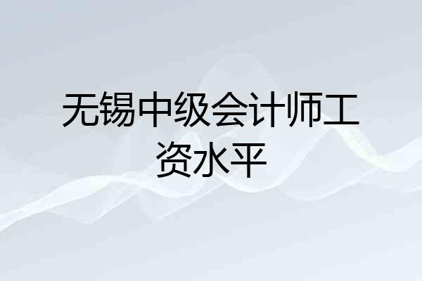 无锡中级会计师工资水平